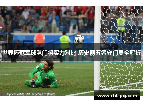 世界杯冠军球队门将实力对比 历史前五名守门员全解析