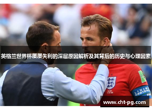 英格兰世界杯屡屡失利的深层原因解析及其背后的历史与心理因素
