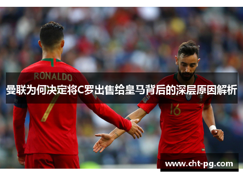 曼联为何决定将C罗出售给皇马背后的深层原因解析