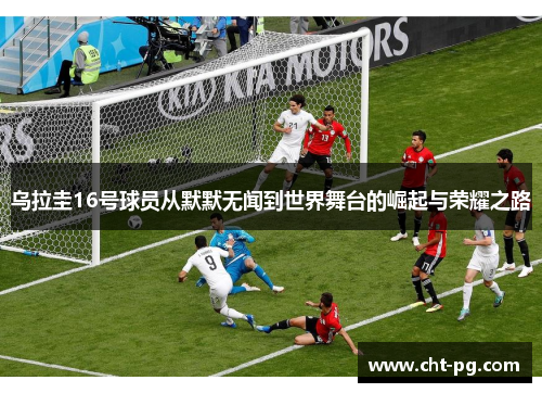 乌拉圭16号球员从默默无闻到世界舞台的崛起与荣耀之路