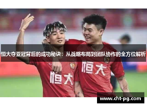 恒大夺亚冠背后的成功秘诀：从战略布局到团队协作的全方位解析
