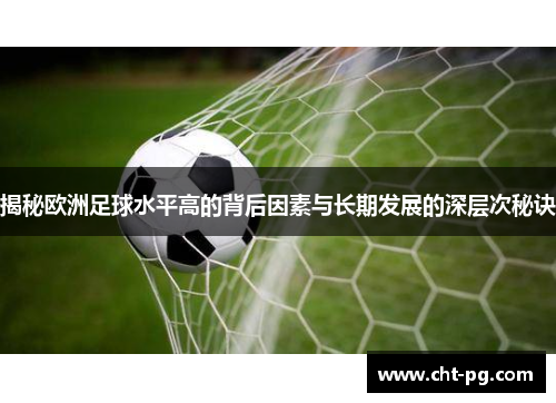 揭秘欧洲足球水平高的背后因素与长期发展的深层次秘诀