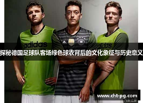 探秘德国足球队客场绿色球衣背后的文化象征与历史意义
