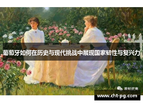 葡萄牙如何在历史与现代挑战中展现国家韧性与复兴力