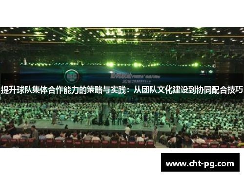 提升球队集体合作能力的策略与实践：从团队文化建设到协同配合技巧