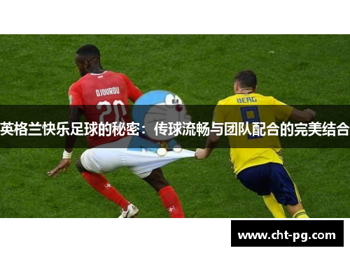 英格兰快乐足球的秘密：传球流畅与团队配合的完美结合