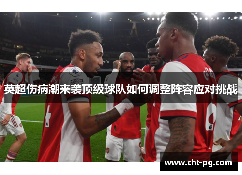 英超伤病潮来袭顶级球队如何调整阵容应对挑战