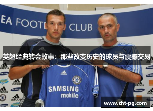 英超经典转会故事：那些改变历史的球员与震撼交易