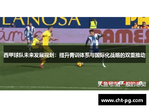 西甲球队未来发展规划：提升青训体系与国际化战略的双重推动