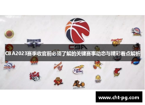 CBA2023赛季收官前必须了解的关键赛事动态与精彩看点解析