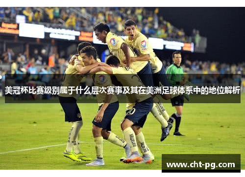 美冠杯比赛级别属于什么层次赛事及其在美洲足球体系中的地位解析