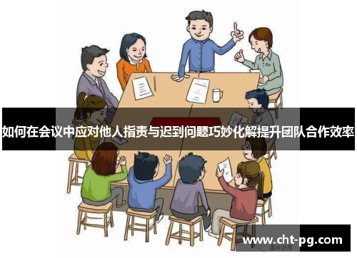 如何在会议中应对他人指责与迟到问题巧妙化解提升团队合作效率