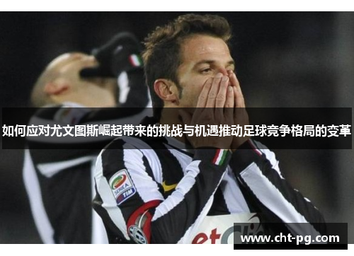 如何应对尤文图斯崛起带来的挑战与机遇推动足球竞争格局的变革