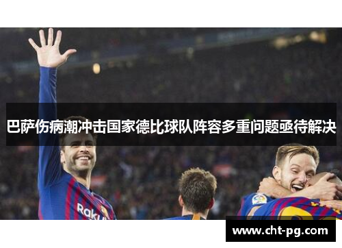 巴萨伤病潮冲击国家德比球队阵容多重问题亟待解决
