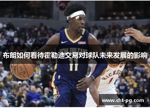 布朗如何看待霍勒迪交易对球队未来发展的影响