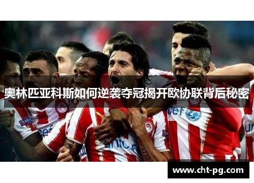 奥林匹亚科斯如何逆袭夺冠揭开欧协联背后秘密