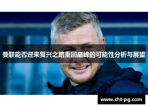 曼联能否迎来复兴之路重回巅峰的可能性分析与展望