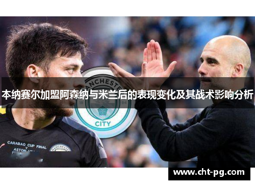 本纳赛尔加盟阿森纳与米兰后的表现变化及其战术影响分析