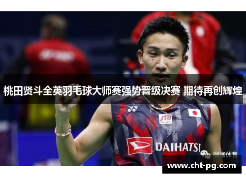 桃田贤斗全英羽毛球大师赛强势晋级决赛 期待再创辉煌