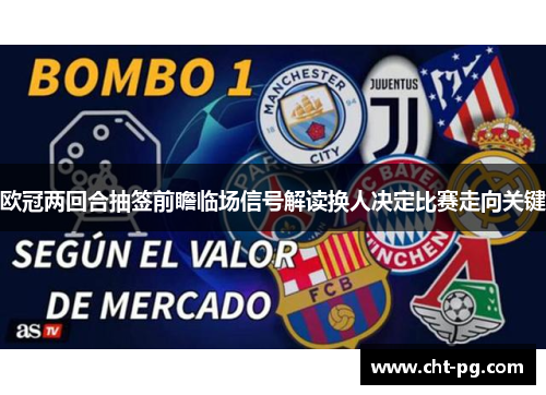 欧冠两回合抽签前瞻临场信号解读换人决定比赛走向关键 欧冠两回合抽签前瞻临场信号解读换人决定比赛走向关键