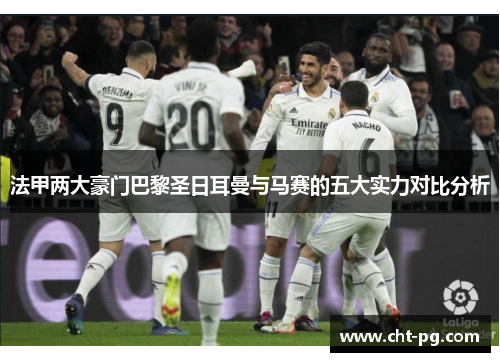 法甲两大豪门巴黎圣日耳曼与马赛的五大实力对比分析