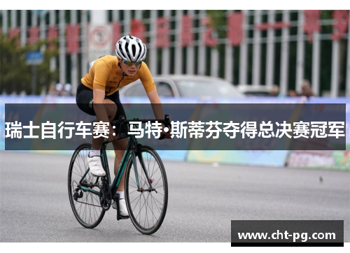 瑞士自行车赛：马特·斯蒂芬夺得总决赛冠军