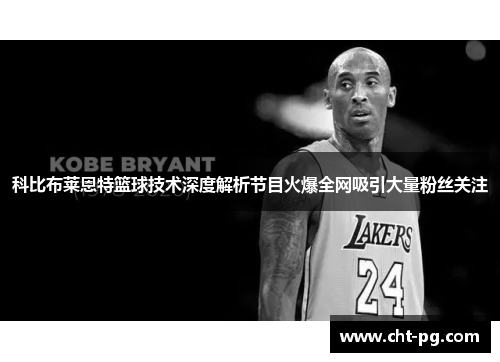科比布莱恩特篮球技术深度解析节目火爆全网吸引大量粉丝关注 科比布莱恩特篮球技术深度解析节目火爆全网吸引大量粉丝关注