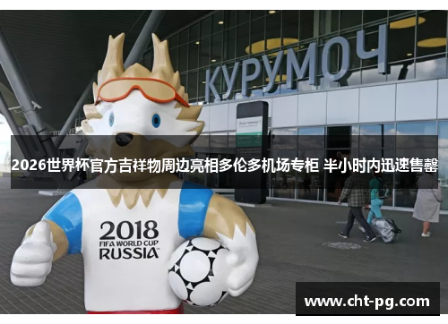 2026世界杯官方吉祥物周边亮相多伦多机场专柜 半小时内迅速售罄