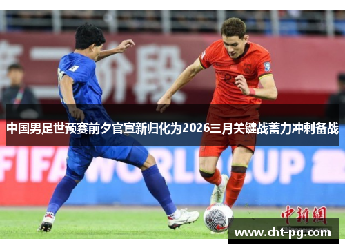 中国男足世预赛前夕官宣新归化为2026三月关键战蓄力冲刺备战