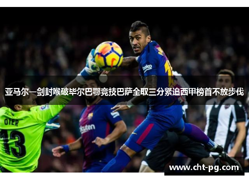 亚马尔一剑封喉破毕尔巴鄂竞技巴萨全取三分紧追西甲榜首不放步伐