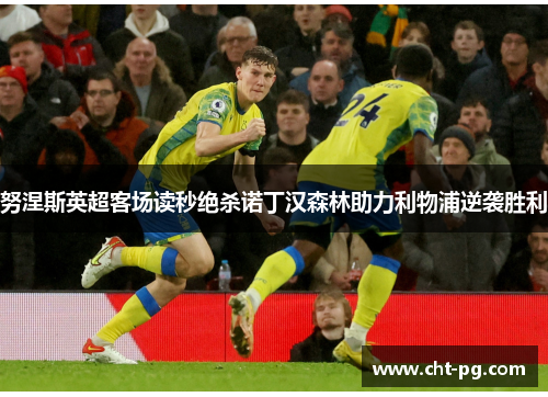 努涅斯英超客场读秒绝杀诺丁汉森林助力利物浦逆袭胜利