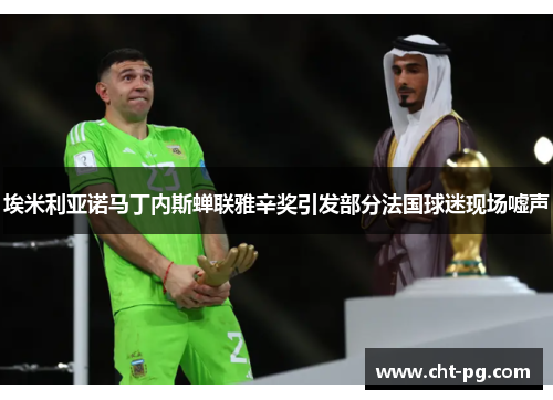 埃米利亚诺马丁内斯蝉联雅辛奖引发部分法国球迷现场嘘声