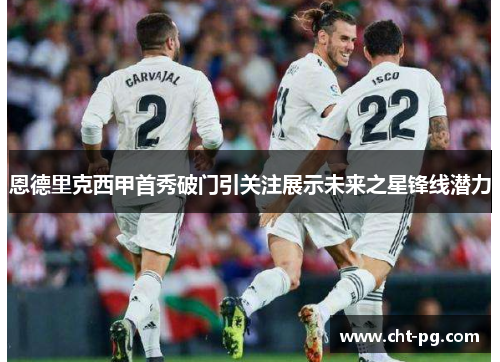 恩德里克西甲首秀破门引关注展示未来之星锋线潜力