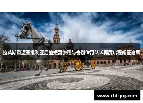 拉莫斯重返塞维利亚后的短暂旅程与告别传奇队长再度启程新征途展