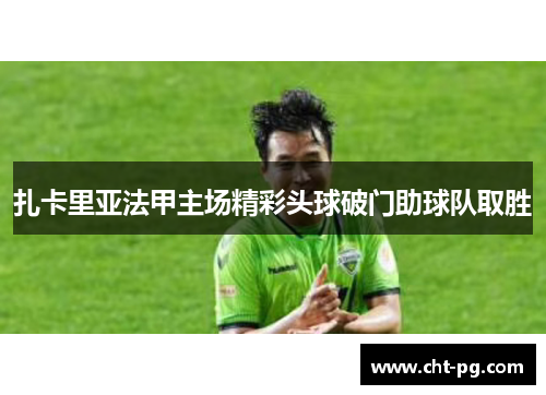 扎卡里亚法甲主场精彩头球破门助球队取胜