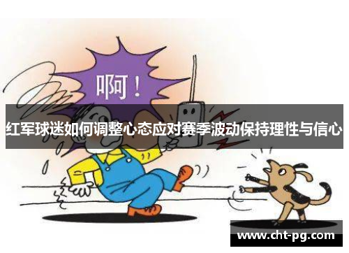 红军球迷如何调整心态应对赛季波动保持理性与信心