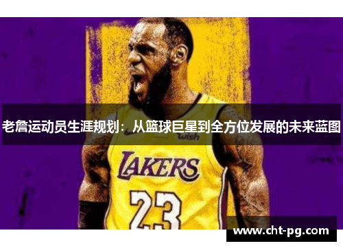 老詹运动员生涯规划：从篮球巨星到全方位发展的未来蓝图