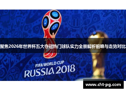 聚焦2026年世界杯五大夺冠热门球队实力全景解析前瞻与走势对比 聚焦2026年世界杯五大夺冠热门球队实力全景解析前瞻与走势对比