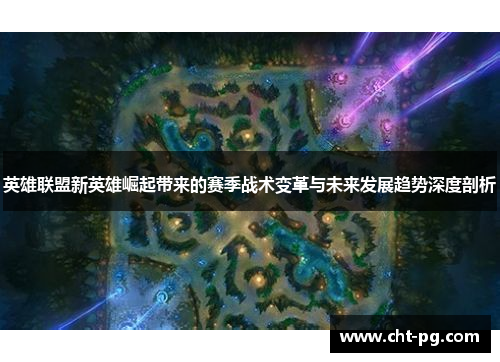 英雄联盟新英雄崛起带来的赛季战术变革与未来发展趋势深度剖析