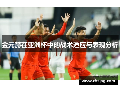 金元赫在亚洲杯中的战术适应与表现分析