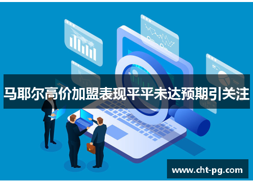 马耶尔高价加盟表现平平未达预期引关注